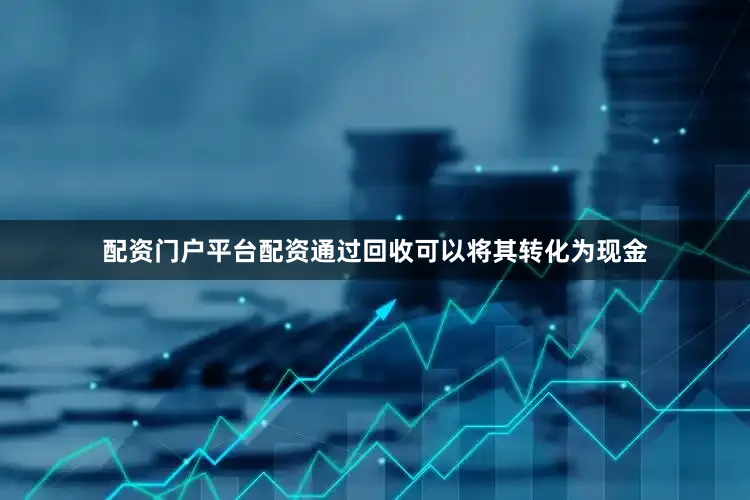 配资门户平台配资通过回收可以将其转化为现金