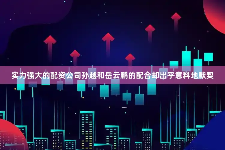 实力强大的配资公司孙越和岳云鹏的配合却出乎意料地默契