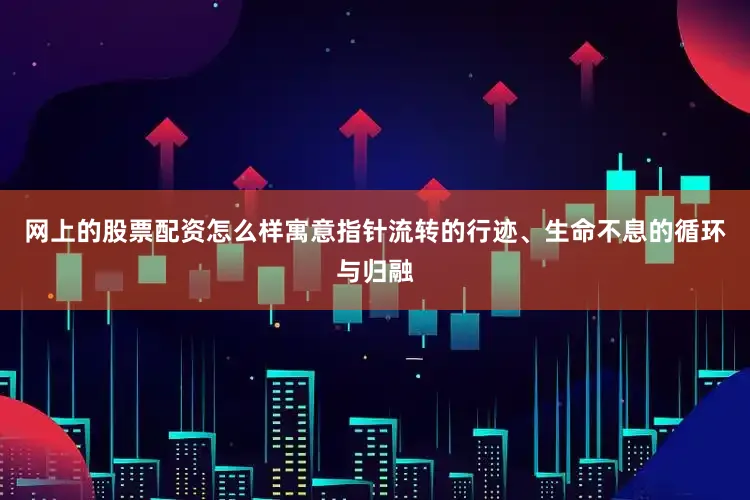网上的股票配资怎么样寓意指针流转的行迹、生命不息的循环与归融